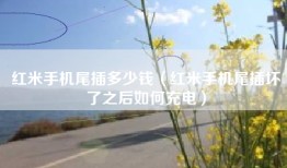 红米手机尾插多少钱（红米手机尾插坏了之后如何充电）