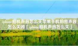 iphone相机声音怎么关苹果手机拍照声音怎么关闭「iphone相机声音怎么关」