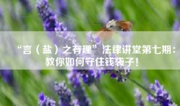 “言（盐）之有理”法律讲堂第七期：教你如何守住钱袋子！