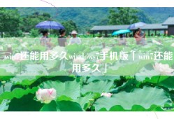win7还能用多久windows7手机版「win7还能用多久」