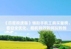 《百度极速版》领衔手机工具买量榜，看安全优化、相机特效如何玩转创