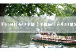 手机最佳充电电量（手机最佳充电电量70吗）