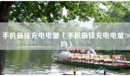 手机最佳充电电量（手机最佳充电电量70吗）