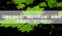 百度信息流推广-排除人群功能：新增同主体排除已转化用户
