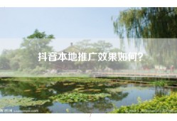 抖音本地推广效果如何？