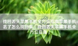 找回丢失苹果手机全方位指南苹果手机丢了怎么找回来「找回丢失苹果手机全方位指南」