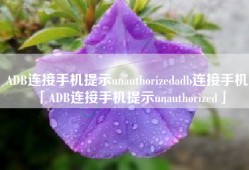ADB连接手机提示unauthorizedadb连接手机「ADB连接手机提示unauthorized」
