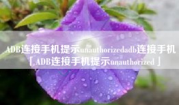 ADB连接手机提示unauthorizedadb连接手机「ADB连接手机提示unauthorized」