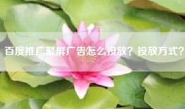 百度推广聚屏广告怎么投放？投放方式？