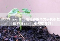 HUAWEI nova 11 SE 规格参数华为手机参数「HUAWEI nova 11 SE 规格参数」