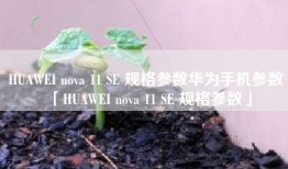 HUAWEI nova 11 SE 规格参数华为手机参数「HUAWEI nova 11 SE 规格参数」