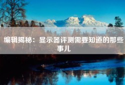 编辑揭秘：显示器评测需要知道的那些事儿