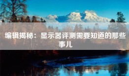 编辑揭秘：显示器评测需要知道的那些事儿