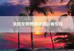 全国至俄罗斯铁路运输专线