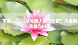 苹果App Store排名遭大面积刷榜？淘宝商家曝光内幕