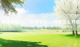 联想手机root（联想手机root权限怎么开启）