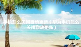 手机怎么关闭自动更新（华为手机怎么关闭自动更新）