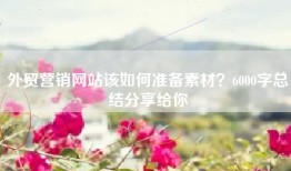 外贸营销网站该如何准备素材？6000字总结分享给你