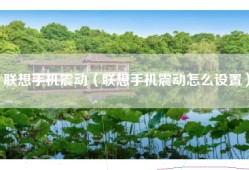 联想手机震动（联想手机震动怎么设置）