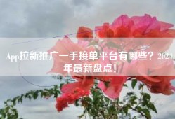 App拉新推广一手接单平台有哪些？2024年最新盘点！
