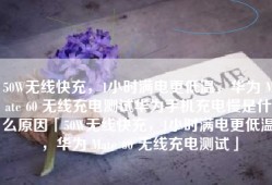 50W无线快充，1小时满电更低温，华为 Mate 60 无线充电测试华为手机充电慢是什么原因「50W无线快充，1小时满电更低温，华为 Mate 60 无线充电测试」