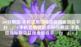 360分期贷-手机信用短期贷款现金借钱平‪台‬17+手机信用贷款「360分期贷-手机信用短期贷款现金借钱平‪台‬17+」