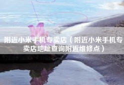 附近小米手机专卖店（附近小米手机专卖店地址查询附近维修点）