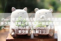 iPhone15电池可以用几年 iPhone15电池能用多少年【详解】手机电池一般能用几年「iPhone15电池可以用几年 iPhone15电池能用多少年【详解】」
