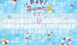 手机卡无服务是什么原因无服务是卡的问题还是手机的问题「手机卡无服务是什么原因」