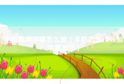 手机视频字幕怎么加（手机怎么视频加字幕显示）
