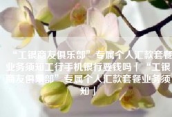 “工银商友俱乐部”专属个人汇款套餐业务须知工行手机银行要钱吗「“工银商友俱乐部”专属个人汇款套餐业务须知」