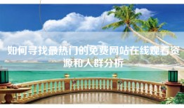 如何寻找最热门的免费网站在线观看资源和人群分析