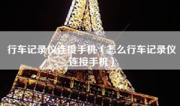行车记录仪连接手机（怎么行车记录仪连接手机）