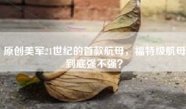 原创美军21世纪的首款航母，福特级航母到底强不强？
