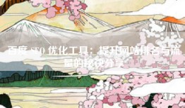 百度 SEO 优化工具：提升网站排名与流量的秘诀分享