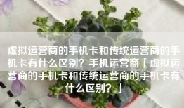 虚拟运营商的手机卡和传统运营商的手机卡有什么区别？手机运营商「虚拟运营商的手机卡和传统运营商的手机卡有什么区别？」