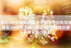 诺记5800引领降价潮 千芊周末特价机型诺基亚5800手机主题「诺记5800引领降价潮 千芊周末特价机型」