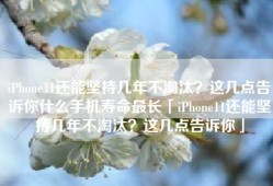 iPhone11还能坚持几年不淘汰？这几点告诉你什么手机寿命最长「iPhone11还能坚持几年不淘汰？这几点告诉你」