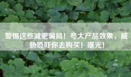 警惕这些减肥骗局！夸大产品效果，威胁恐吓你去购买！曝光！