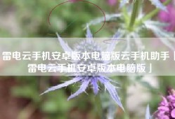 雷电云手机安卓版本电脑版云手机助手「雷电云手机安卓版本电脑版」