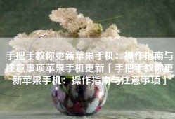 手把手教你更新苹果手机：操作指南与注意事项苹果手机更新「手把手教你更新苹果手机：操作指南与注意事项」