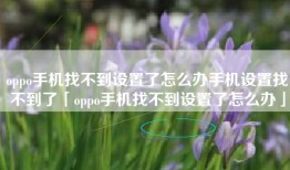 oppo手机找不到设置了怎么办手机设置找不到了「oppo手机找不到设置了怎么办」