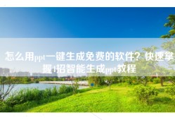 怎么用ppt一键生成免费的软件？快速掌握4招智能生成ppt教程