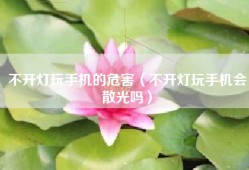 不开灯玩手机的危害（不开灯玩手机会散光吗）
