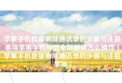 苹果手机批量删除通讯录的步骤与注意事项苹果手机短信全部删除怎么操作「苹果手机批量删除通讯录的步骤与注意事项」
