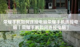 荣耀手机如何连接电脑荣耀手机连接电脑「荣耀手机如何连接电脑」