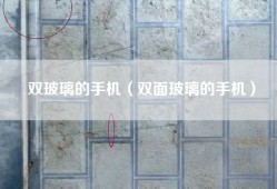 双玻璃的手机（双面玻璃的手机）