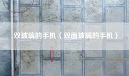 双玻璃的手机（双面玻璃的手机）