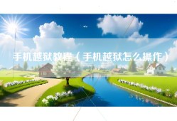 手机越狱教程（手机越狱怎么操作）