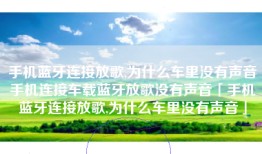 手机蓝牙连接放歌,为什么车里没有声音手机连接车载蓝牙放歌没有声音「手机蓝牙连接放歌,为什么车里没有声音」